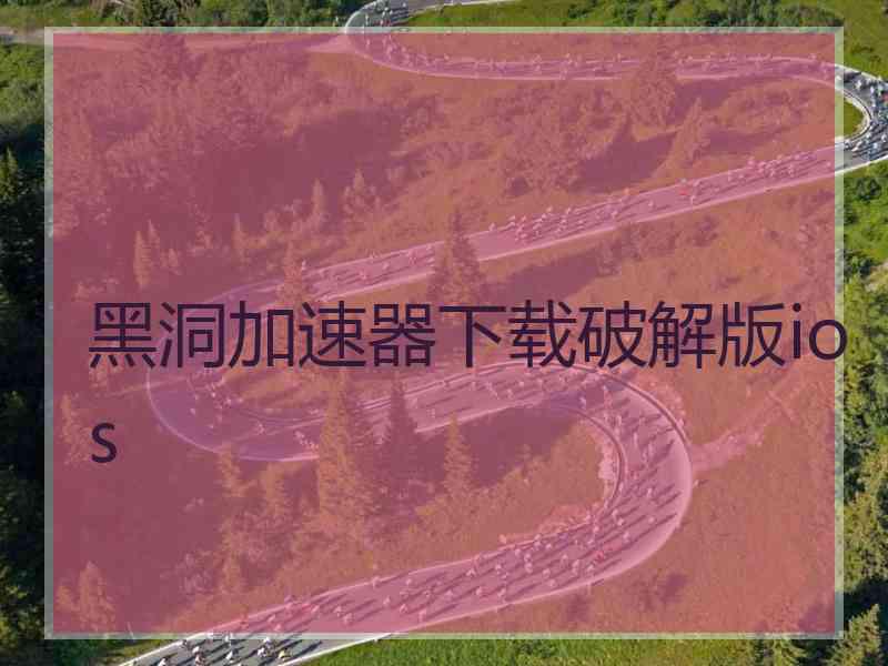黑洞加速器下载破解版ios