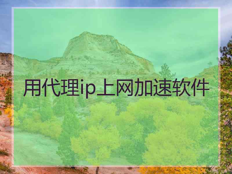 用代理ip上网加速软件