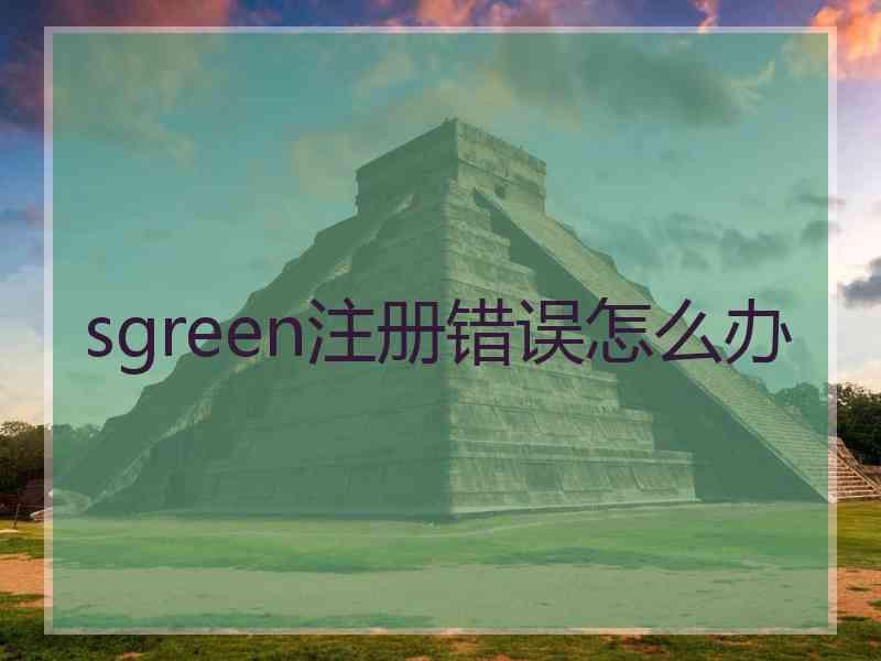 sgreen注册错误怎么办